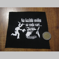 Na každú sviňu sa voda varí  potlačená nášivka rozmery cca. 12x12cm (po krajoch neobšívaná)